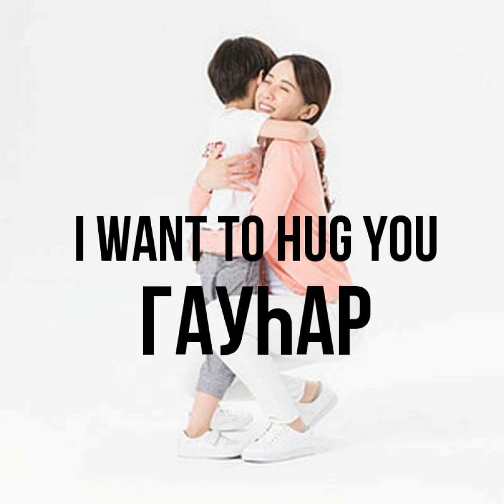 Greetings card с именем, Гауһар I want to hug you соскучилась по сыну Greetings with text for free download 