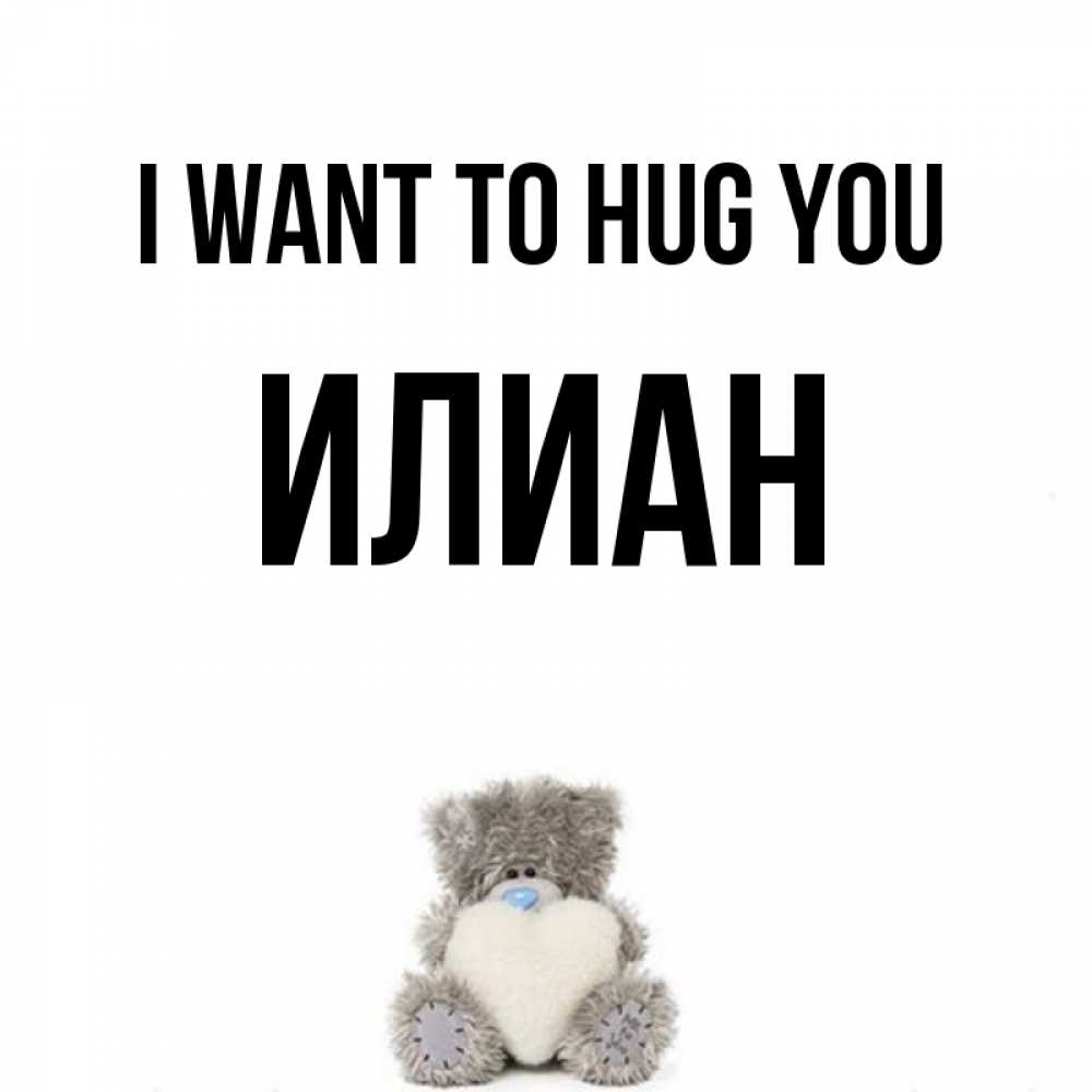 Greetings card с именем, Илиан I want to hug you медвежонок с сердечком белого цвета Greetings with text for free download 