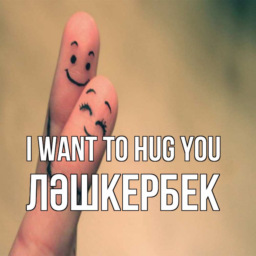 Greetings card с именем, ЛӘШКЕРБЕК I want to hug you рисунок на пальцах Greetings with text for free download 