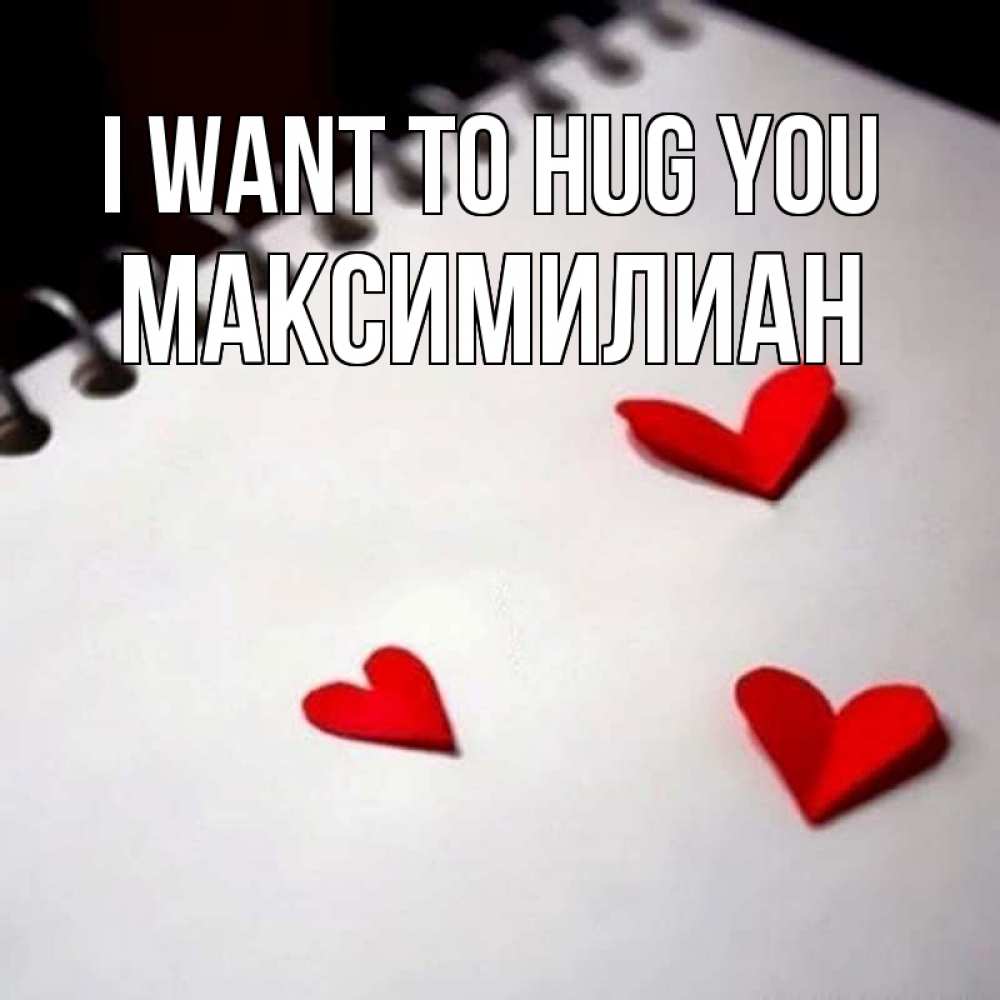Greetings card с именем, Максимилиан I want to hug you скрапбукинг Greetings with text for free download 