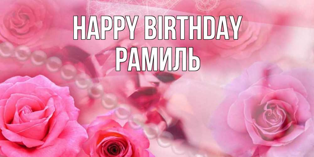 Greetings card с именем, Рамиль Happy Birthday открытка с розами и жемчугом Greetings with text for free download 