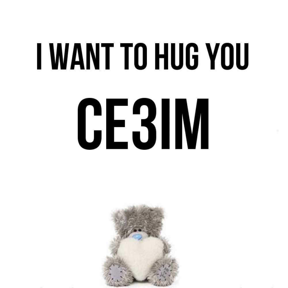 Greetings card с именем, СЕЗІМ I want to hug you медвежонок с сердечком белого цвета Greetings with text for free download 