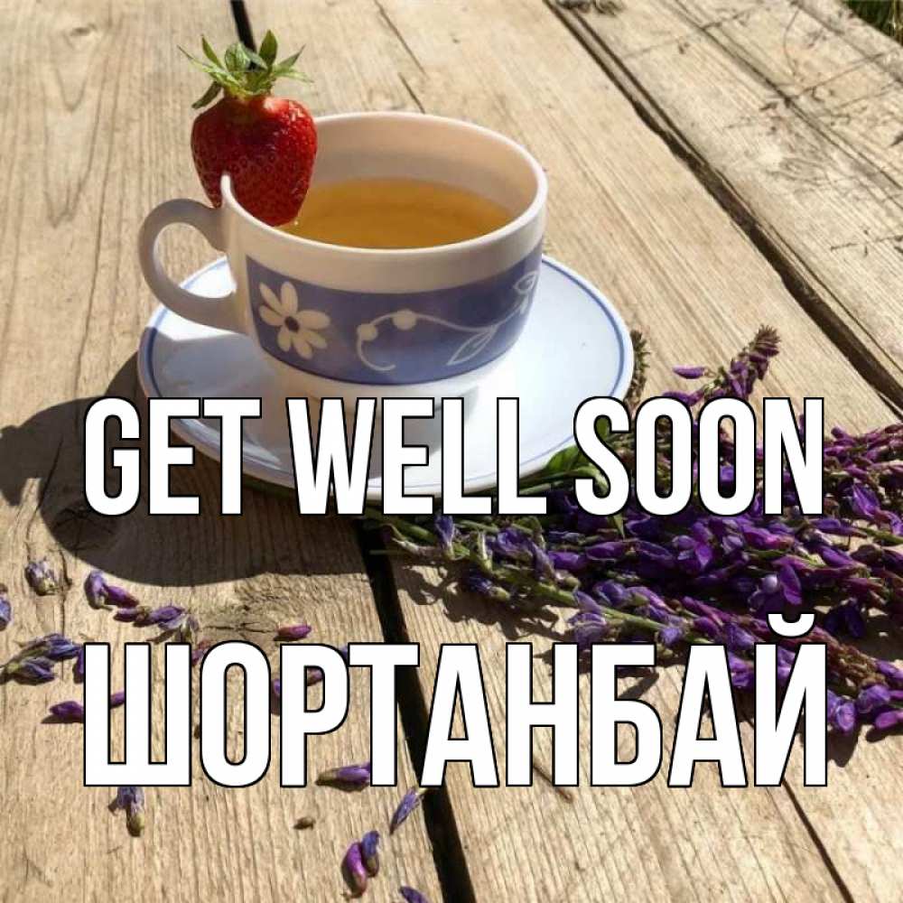 Greetings card с именем, ШОРТАНБАЙ Get well soon чай Greetings with text for free download 