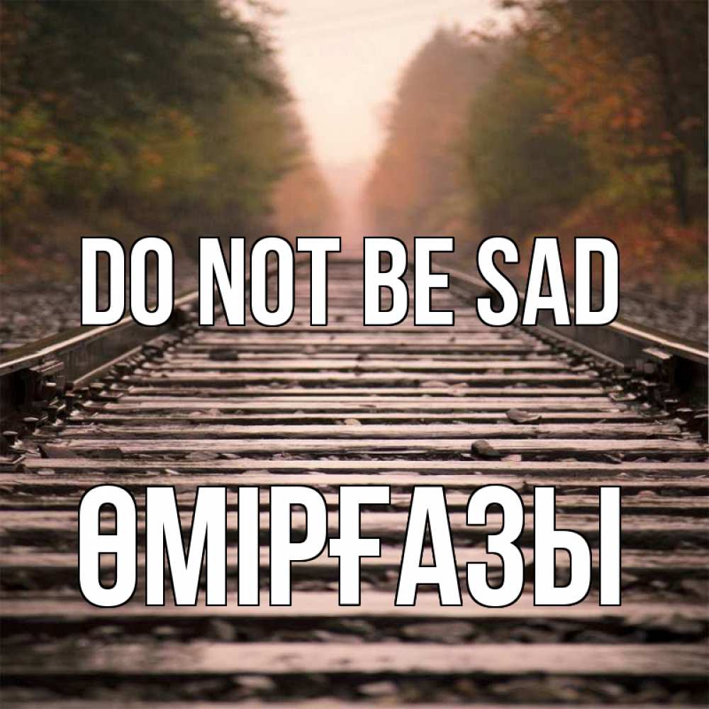 Greetings card с именем, ӨМІРҒАЗЫ Do not be sad лес и железная дорога Greetings with text for free download 