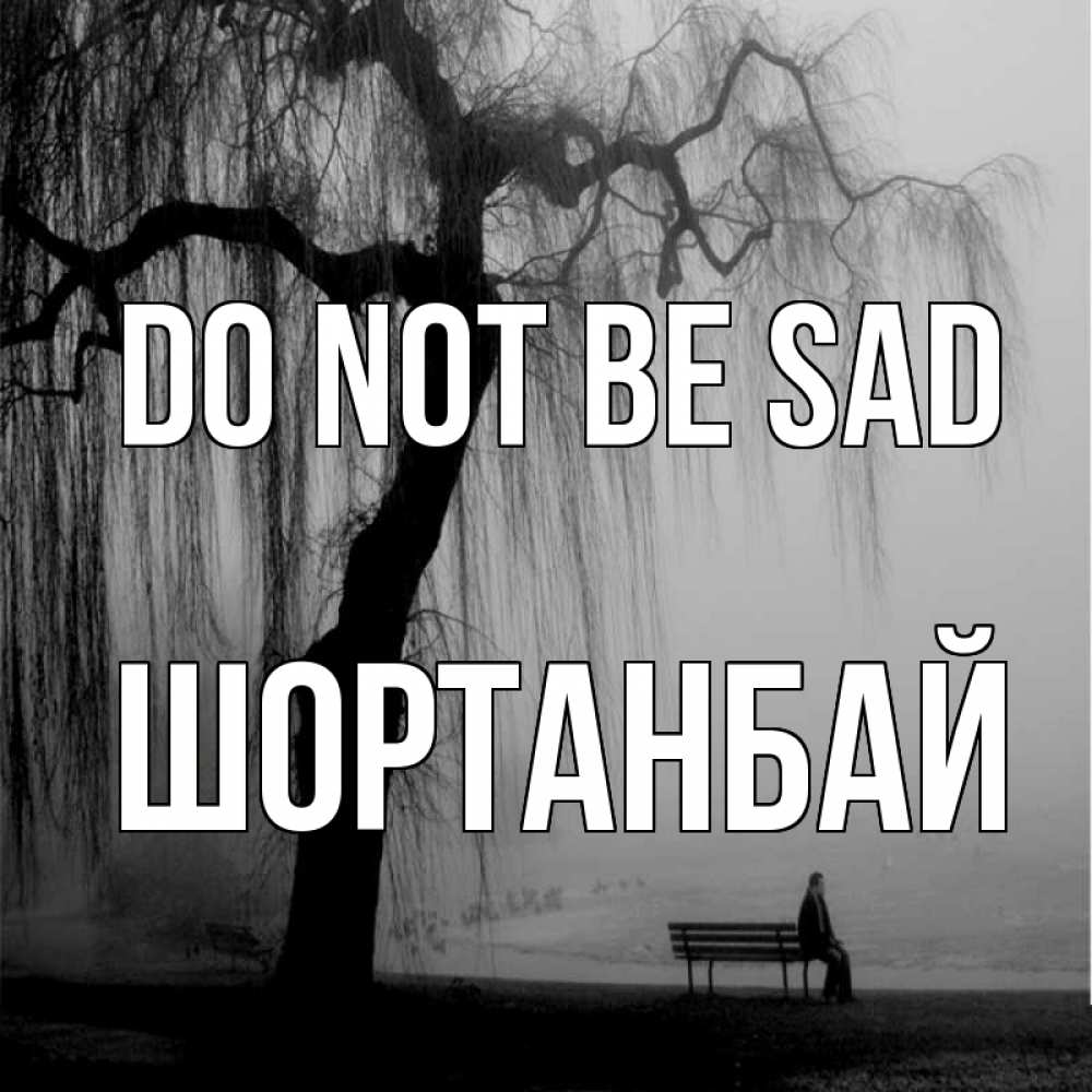Greetings card с именем, ШОРТАНБАЙ Do not be sad висящие ветки дерева и лавочка под деревом Greetings with text for free download 