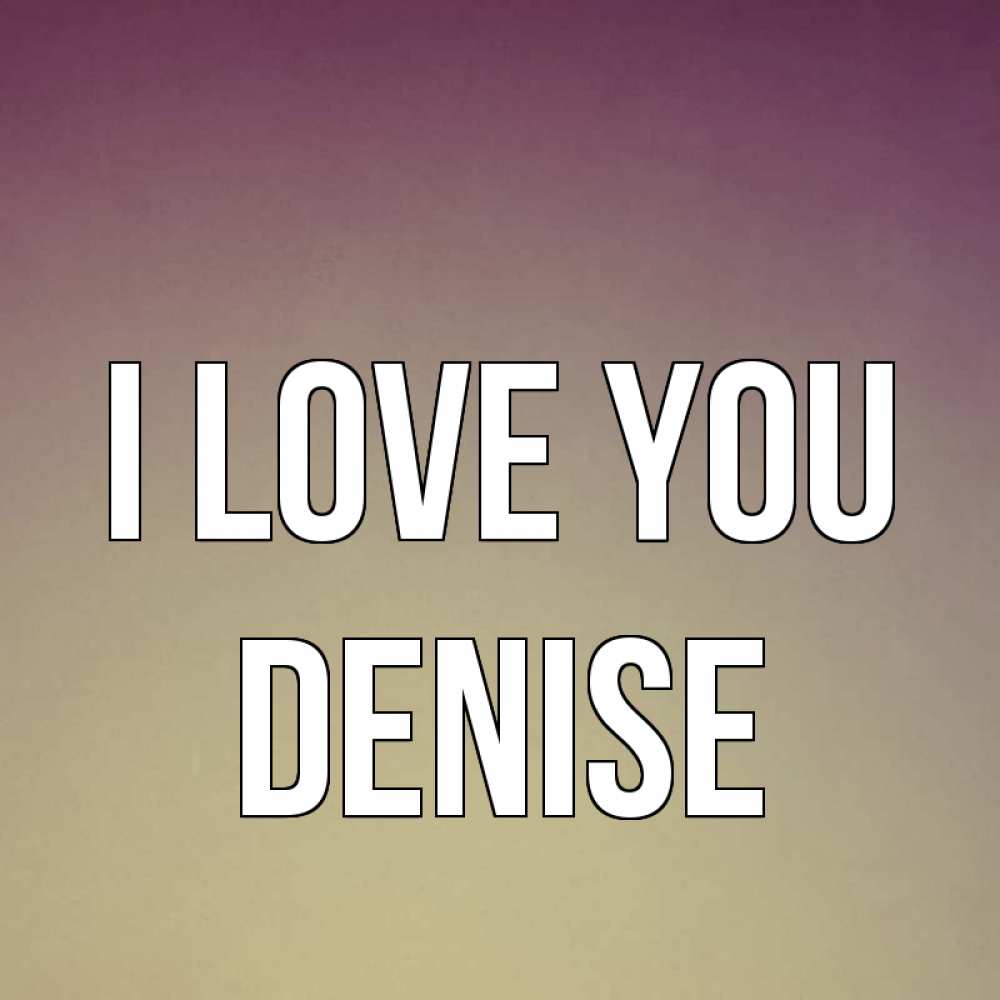 Greetings card с именем, Denise I love you для любимой Greetings with text for free download 