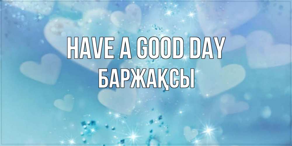 Greetings card с именем, Баржақсы Have a good day хорошего дня Greetings with text for free download 