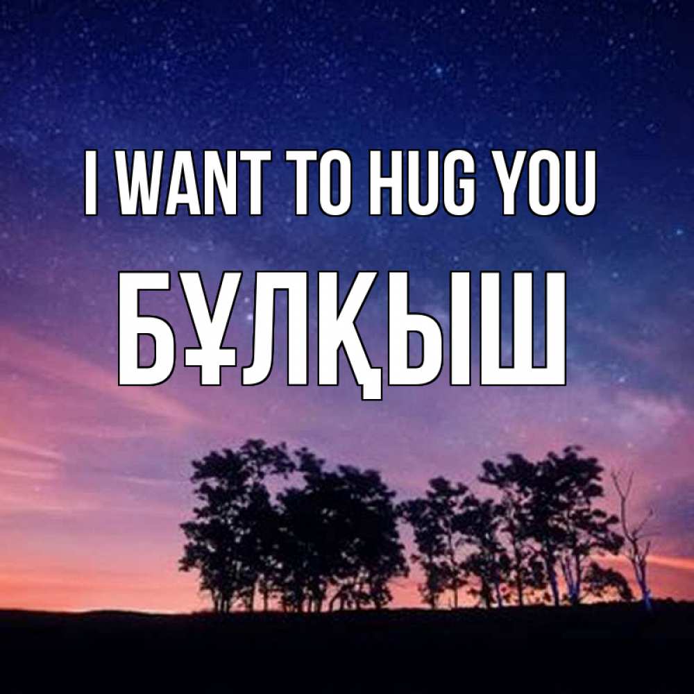 Greetings card с именем, Бұлқыш I want to hug you силуэты деревьев Greetings with text for free download 