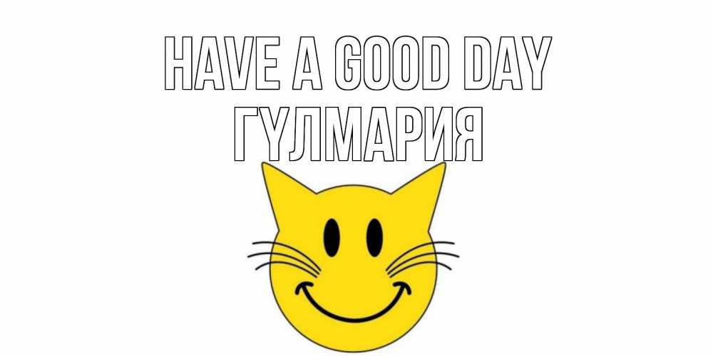Greetings card с именем, ГҮЛМАРИЯ Have a good day открытка с котом Greetings with text for free download 