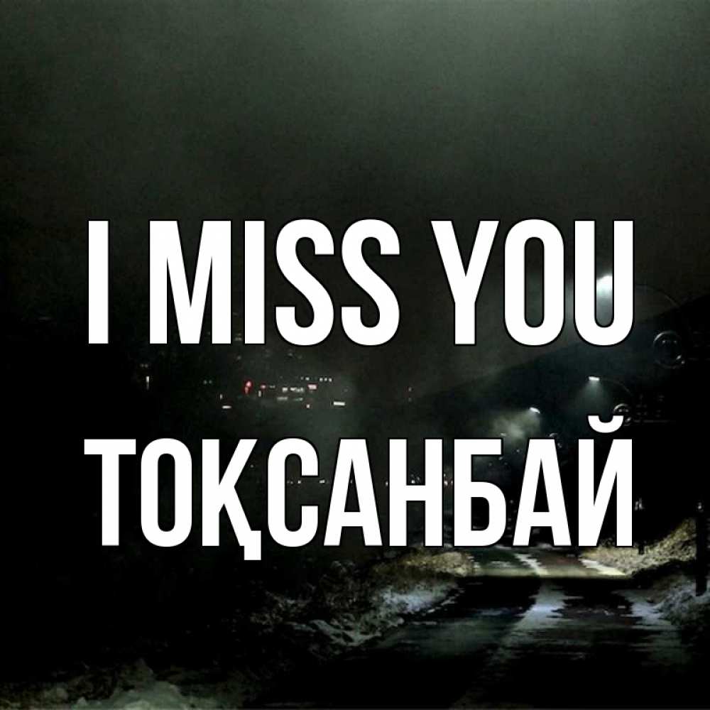 Greetings card с именем, ТОҚСАНБАЙ I miss you окраина города Greetings with text for free download 