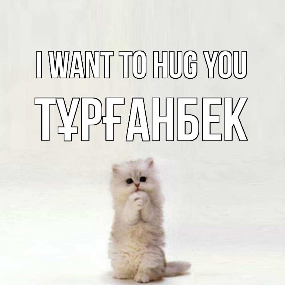 Greetings card с именем, ТҰРҒАНБЕК I want to hug you открытки с креативными подписями Greetings with text for free download 