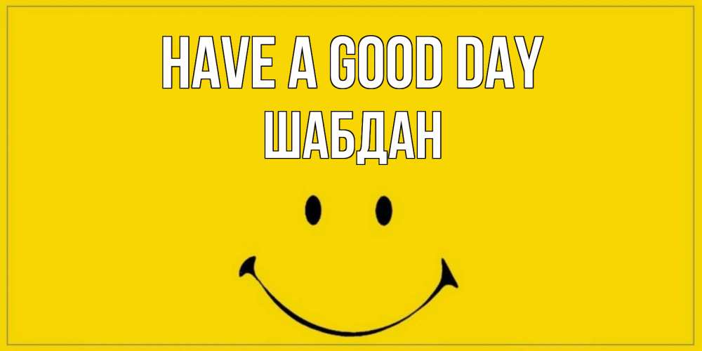 Greetings card с именем, ШАБДАН Have a good day улыбка Greetings with text for free download 