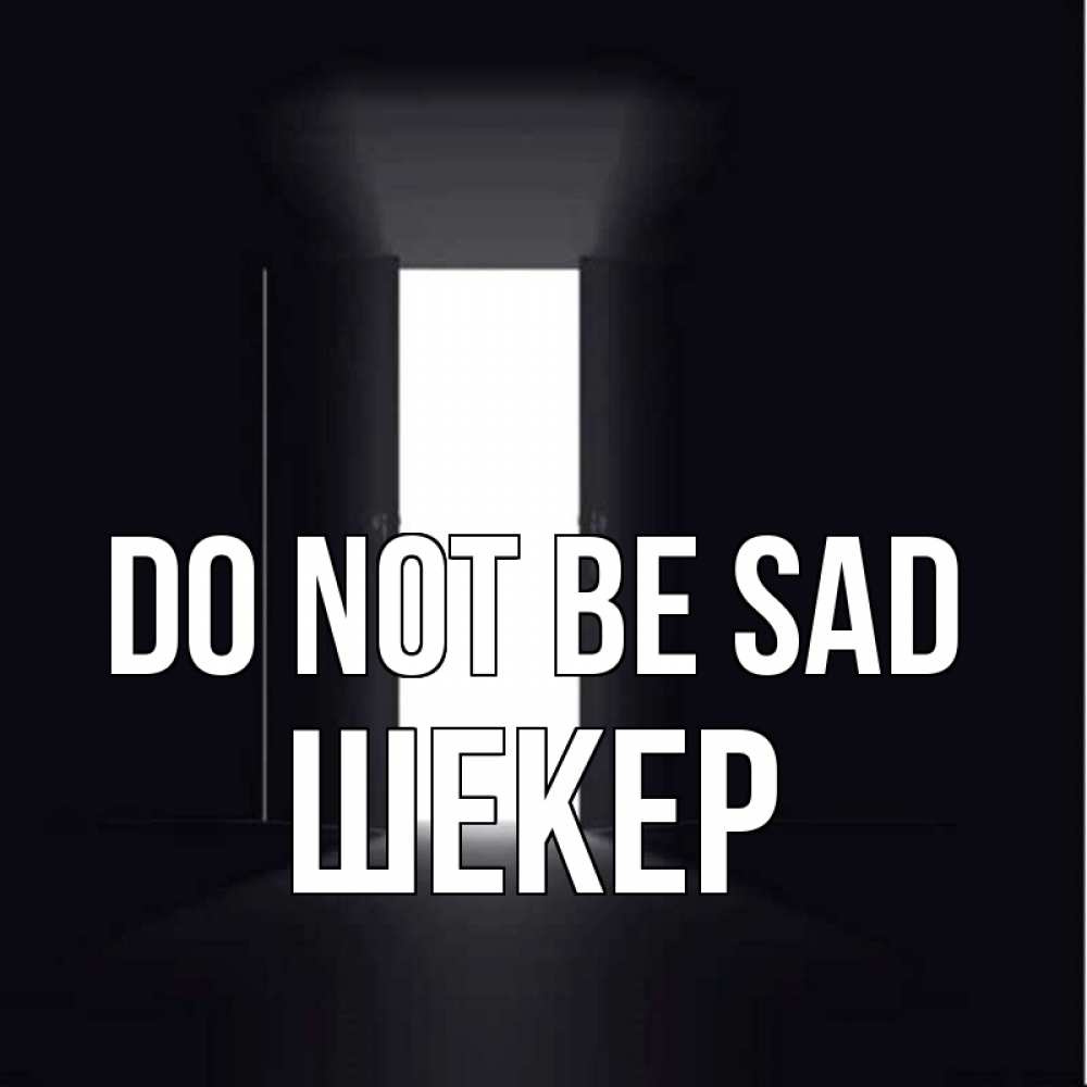 Greetings card с именем, ШЕКЕР Do not be sad открытая дверь Greetings with text for free download 