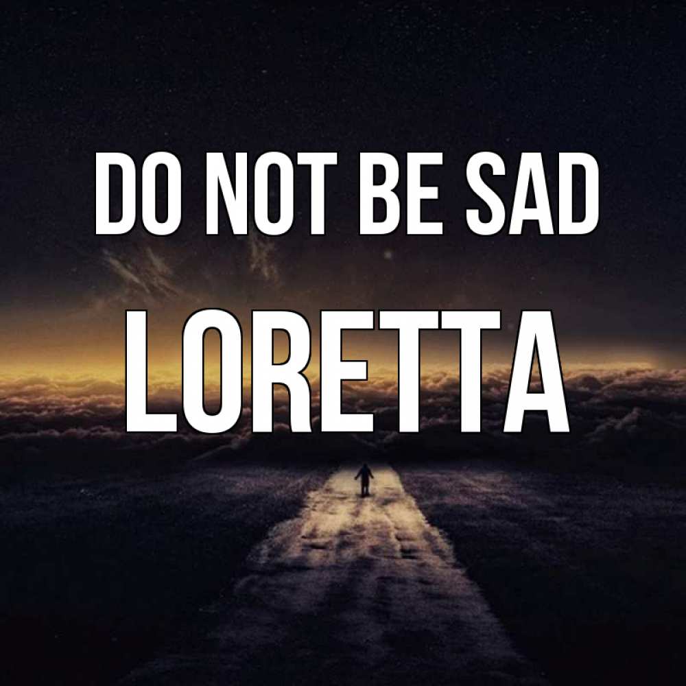 Greetings card с именем, Loretta Do not be sad дорога в никуда Greetings with text for free download 