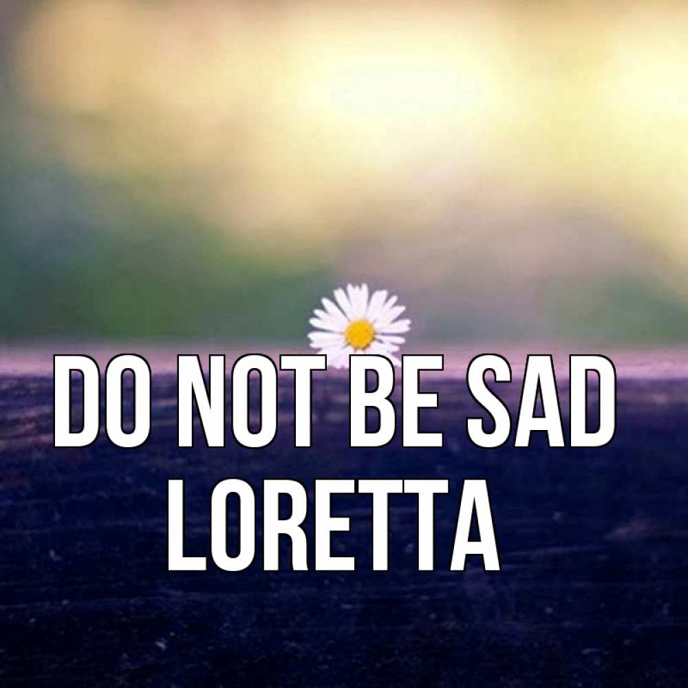 Greetings card с именем, Loretta Do not be sad красота Greetings with text for free download 
