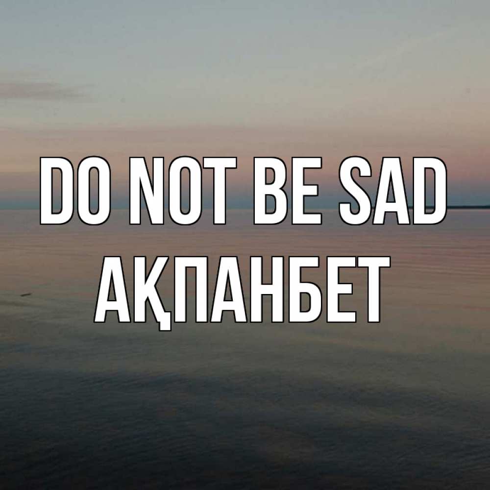 Greetings card с именем, Ақпанбет Do not be sad водная гладь Greetings with text for free download 