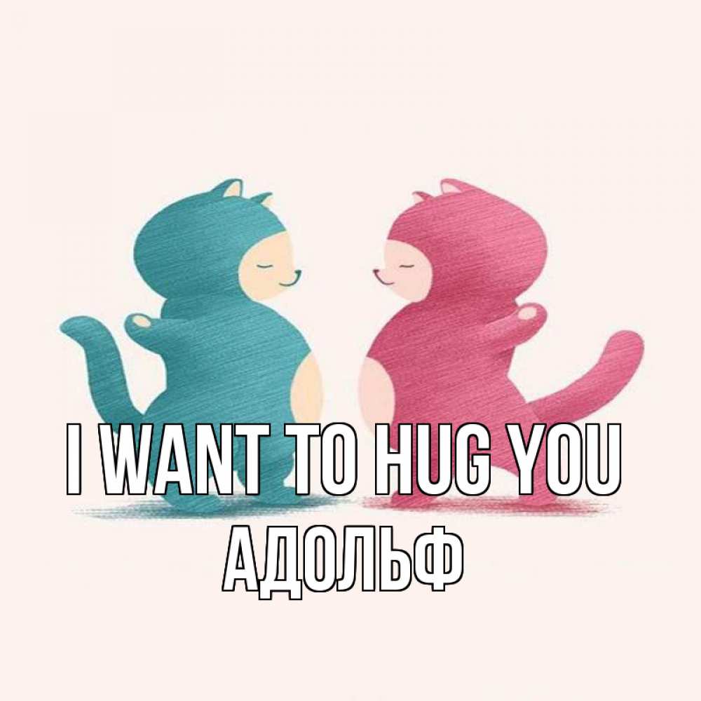 Greetings card с именем, Адольф I want to hug you пузики и котики Greetings with text for free download 