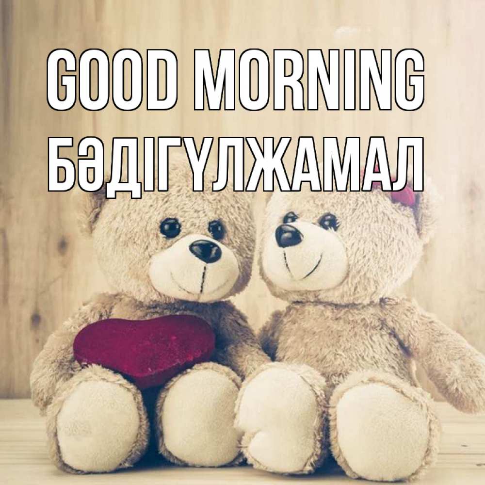 Greetings card с именем, БӘДІГҮЛЖАМАЛ Good morning для возлюбленных плюшевые мишки Greetings with text for free download 