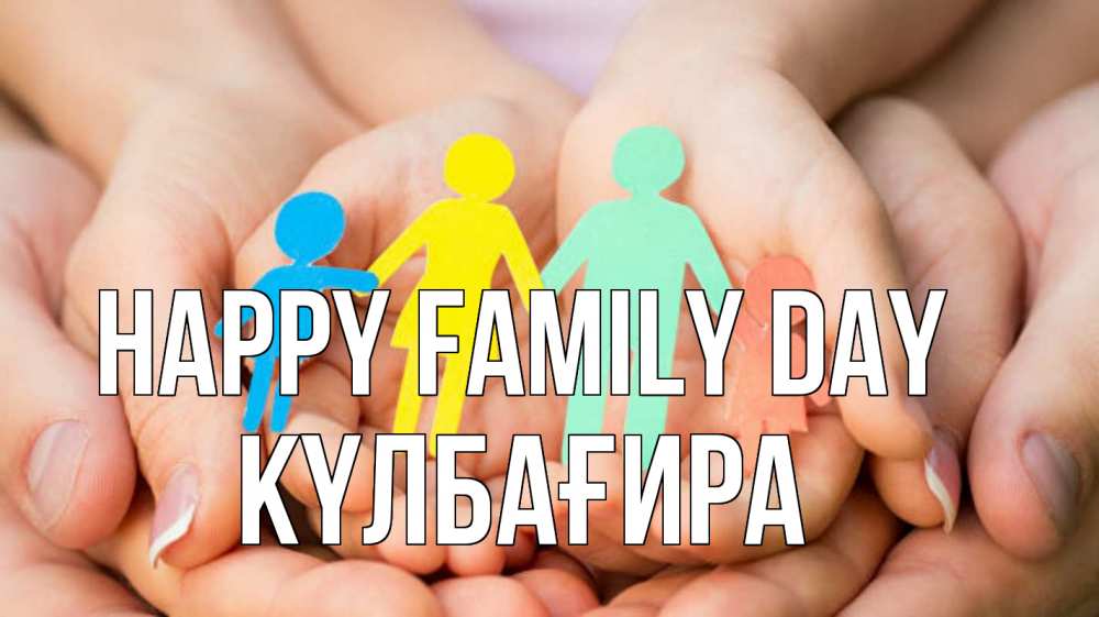 Greetings card с именем, КҮЛБАҒИРА happy family day Руки, бумага, семья Greetings with text for free download 
