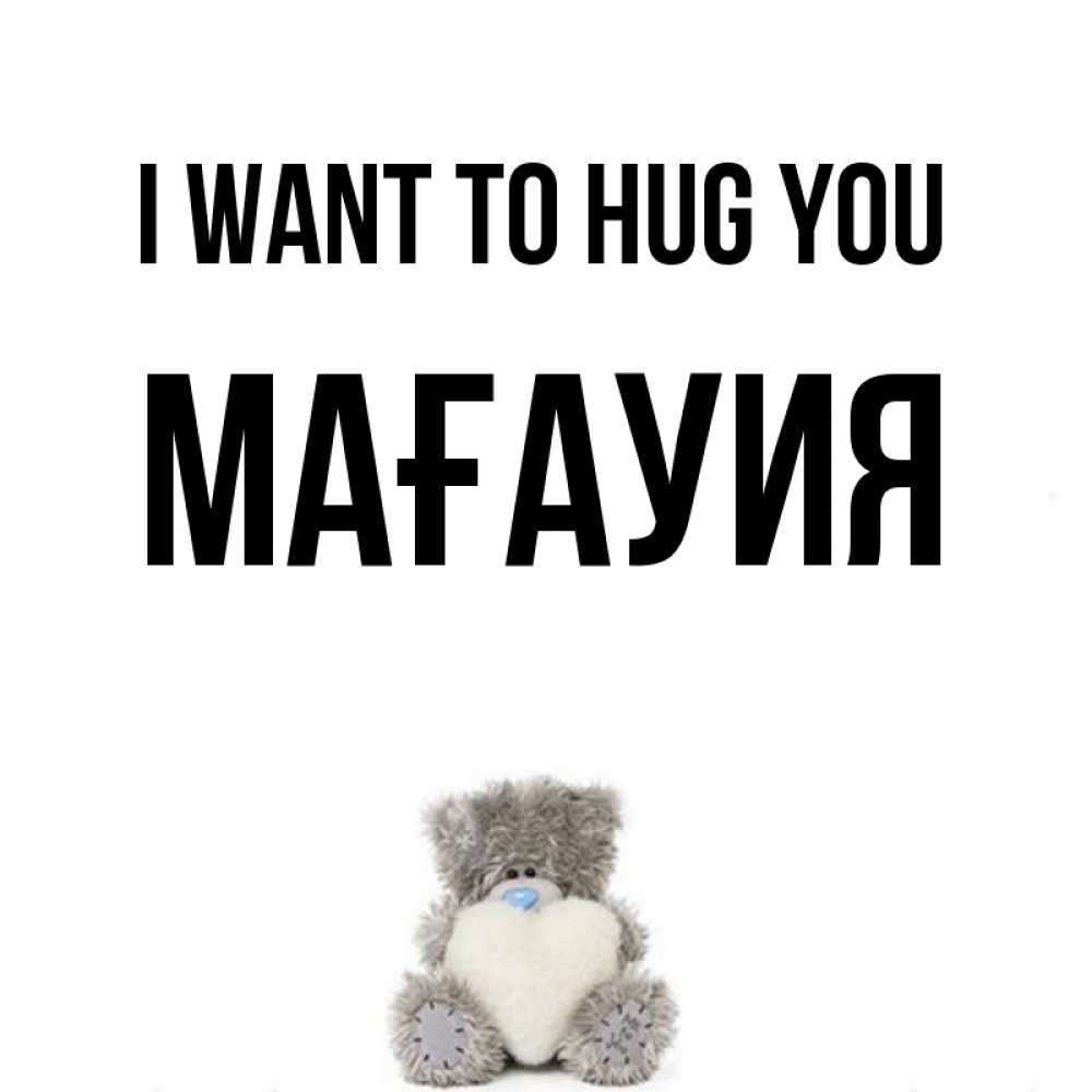 Greetings card с именем, МАҒАУИЯ I want to hug you медвежонок с сердечком белого цвета Greetings with text for free download 