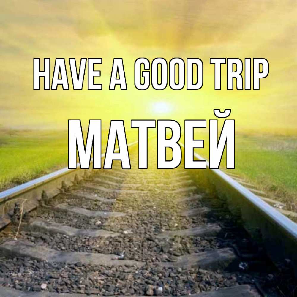 Greetings card с именем, Матвей Have a good trip красивая железная дорога Greetings with text for free download 