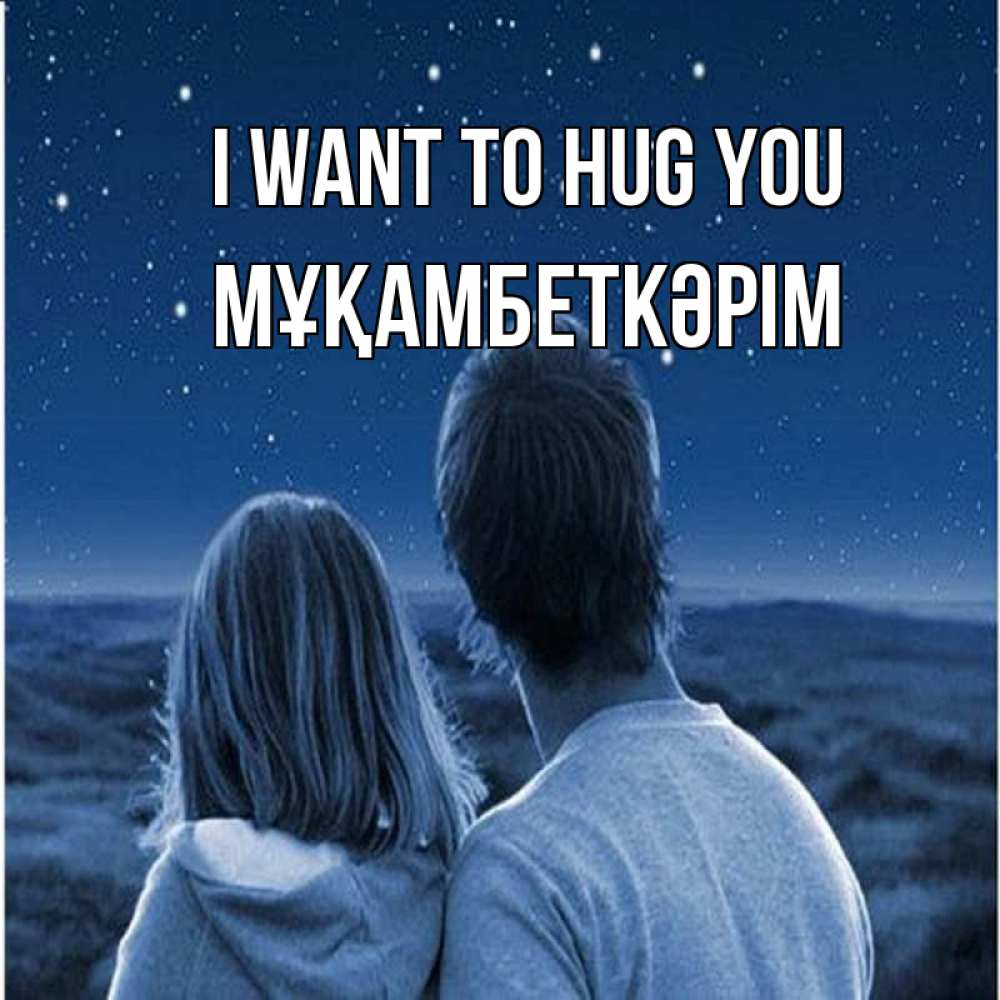 Greetings card с именем, Мұқамбеткәрім I want to hug you парень с девушкой смотрят на звезды Greetings with text for free download 