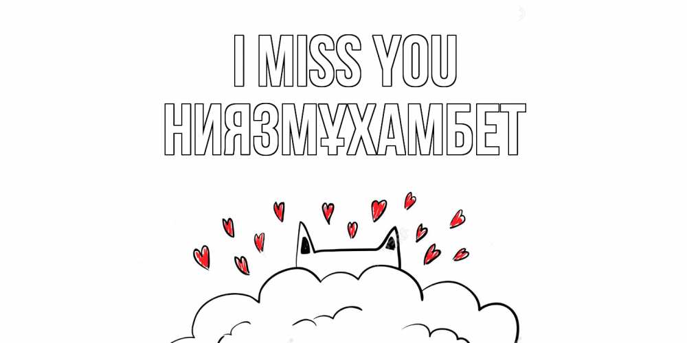 Greetings card с именем, НИЯЗМҰХАМБЕТ I miss you котик скучает по тебе очень с сердечками Greetings with text for free download 