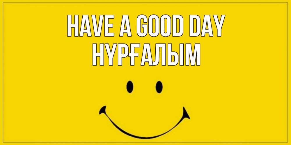 Greetings card с именем, НҮРҒАЛЫМ Have a good day улыбка Greetings with text for free download 