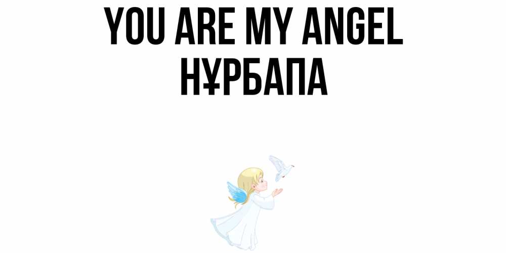 Greetings card с именем, НҰРБАПА You are my angel ангел, голубь Greetings with text for free download 