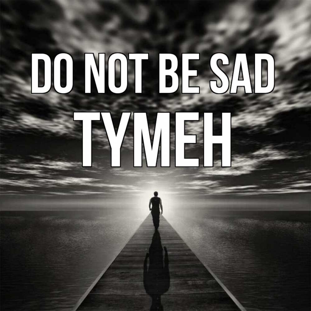 Greetings card с именем, ТҮМЕН Do not be sad человек Greetings with text for free download 