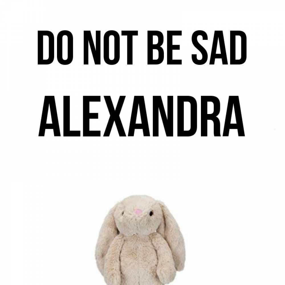 Greetings card с именем, Alexandra Do not be sad детская игрушка зайчика Greetings with text for free download 