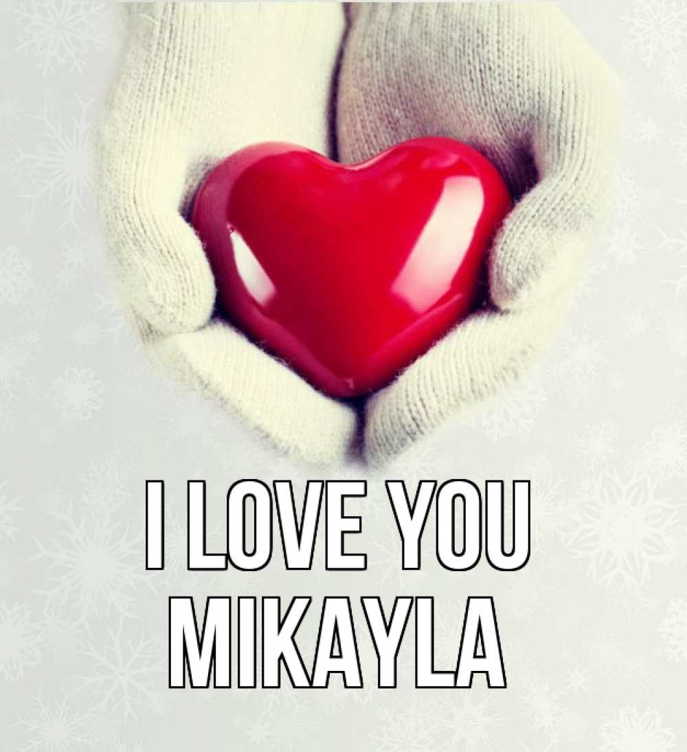 Greetings card с именем, Mikayla I love you сердечко в руках, варежки Greetings with text for free download 