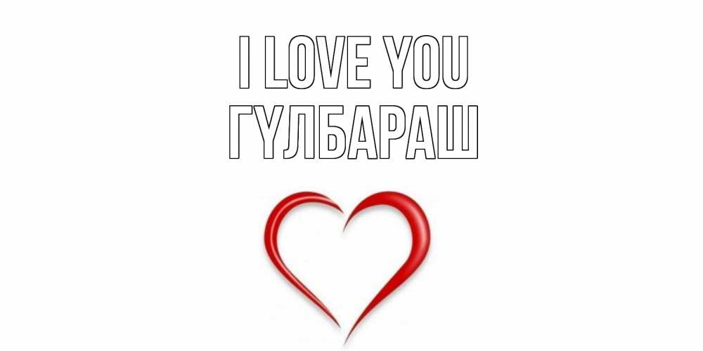 Greetings card с именем, ГҮЛБАРАШ I love you сердце Greetings with text for free download 