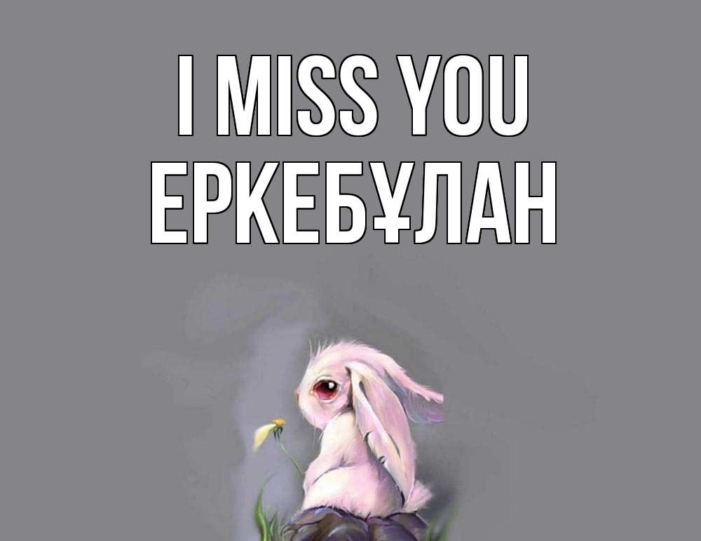Greetings card с именем, Еркебұлан I miss you заяц Greetings with text for free download 