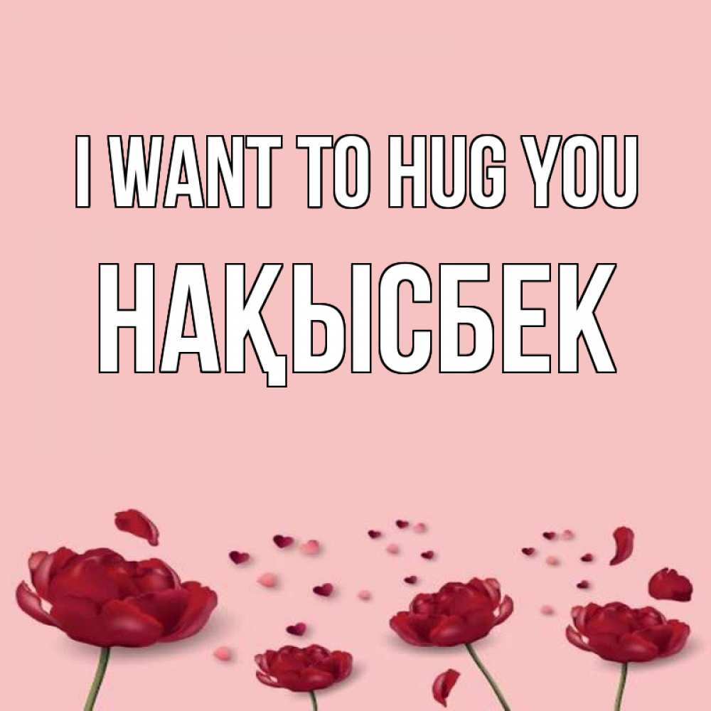 Greetings card с именем, НАҚЫСБЕК I want to hug you бесплатно Greetings with text for free download 