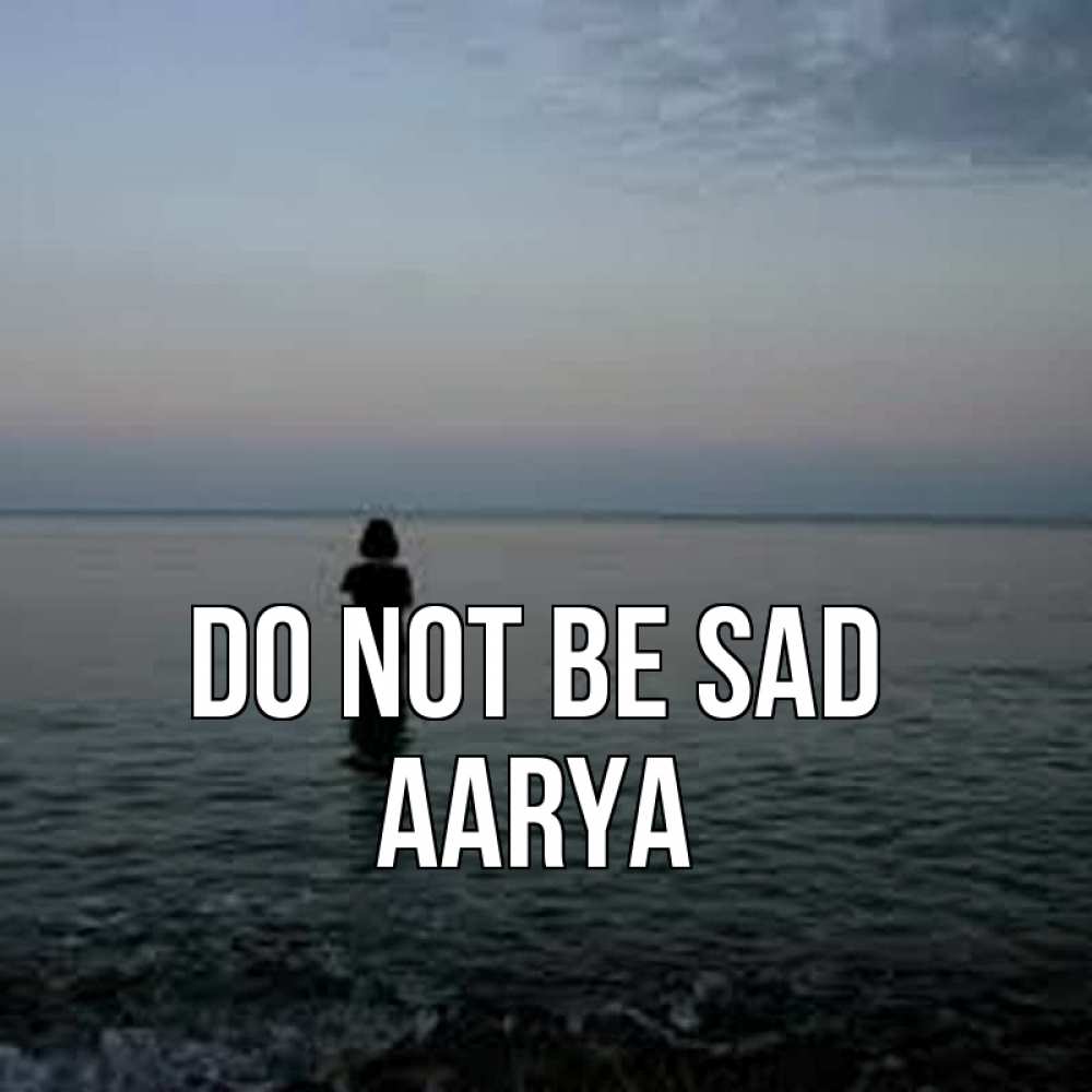 Greetings card с именем, Aarya Do not be sad девушка Greetings with text for free download 
