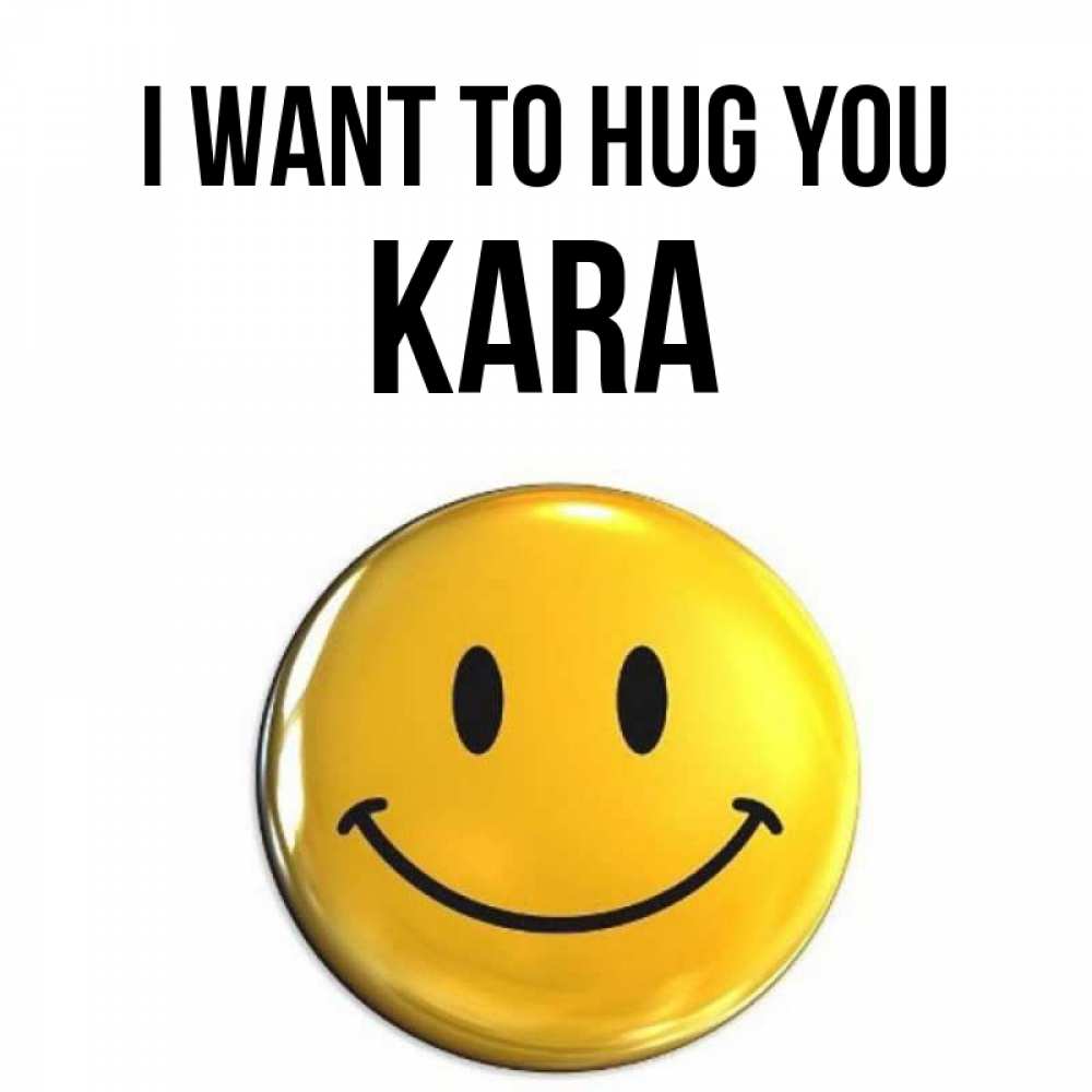 Greetings card с именем, Kara I want to hug you открытки которые можно подписывать онлайн по своему усмотрению бесплатно Greetings with text for free download 