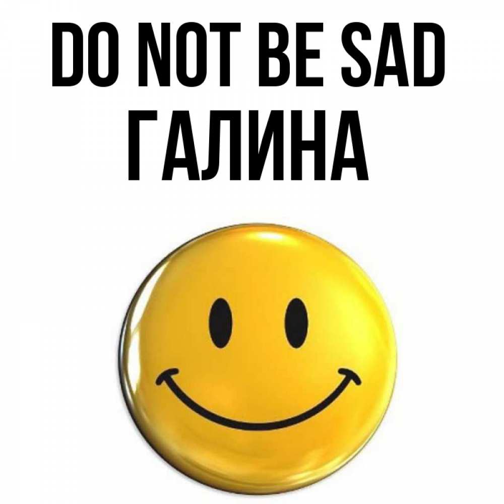 Greetings card с именем, Галина Do not be sad триде смайл Greetings with text for free download 