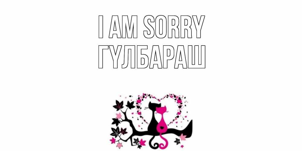 Greetings card с именем, ГҮЛБАРАШ I am sorry коты Greetings with text for free download 