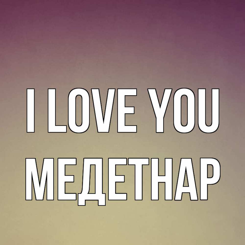 Greetings card с именем, МЕДЕТНАР I love you для любимой Greetings with text for free download 