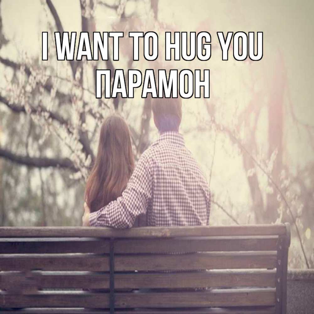 Greetings card с именем, Парамон I want to hug you цветут деревья весна Greetings with text for free download 