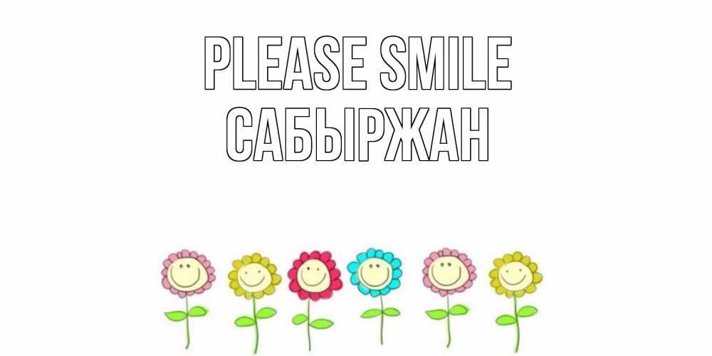 Greetings card с именем, САБЫРЖАН Please smile улыбка, цветы Greetings with text for free download 