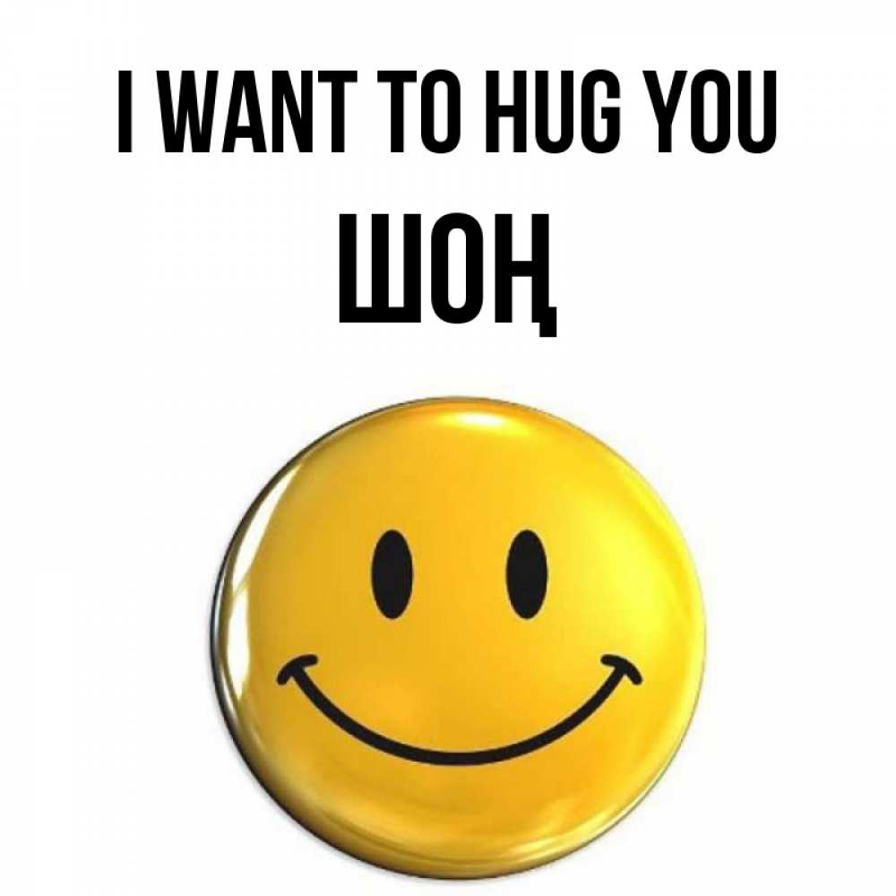 Greetings card с именем, ШОҢ I want to hug you открытки которые можно подписывать онлайн по своему усмотрению бесплатно Greetings with text for free download 