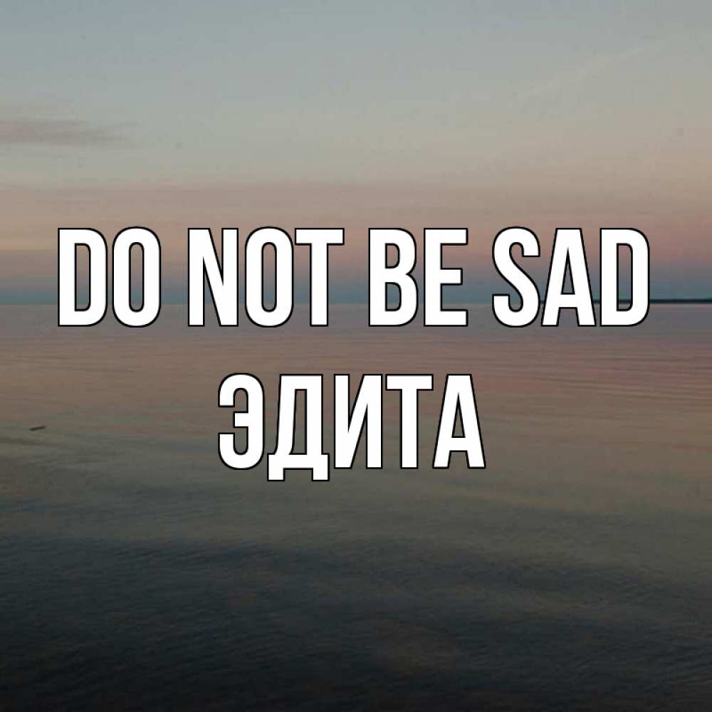 Greetings card с именем, Эдита Do not be sad водная гладь Greetings with text for free download 