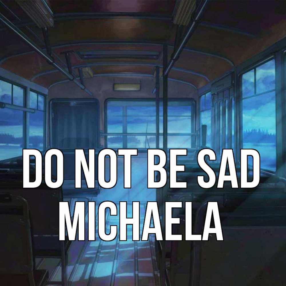 Greetings card с именем, Michaela Do not be sad страшилка Greetings with text for free download 
