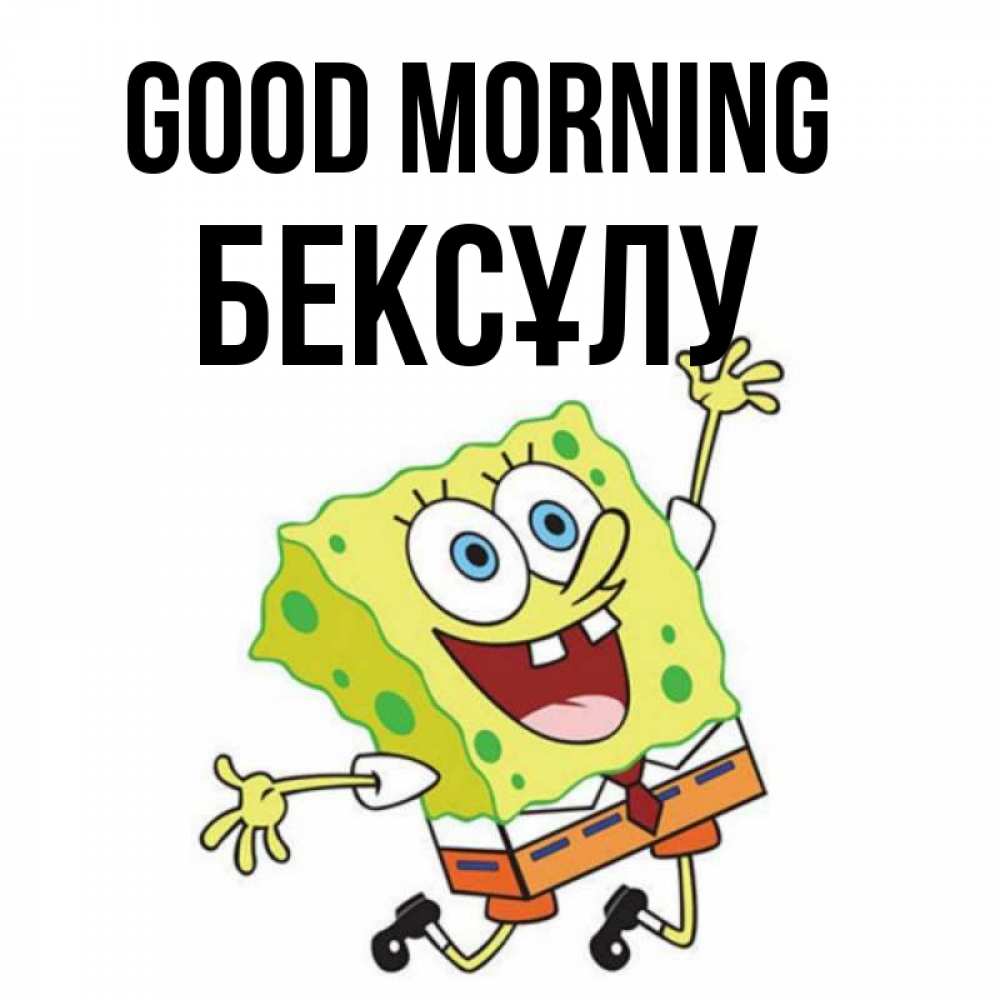 Greetings card с именем, БЕКСҰЛУ Good morning улыбающийся спанч Боб Greetings with text for free download 