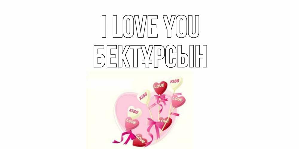 Greetings card с именем, Бектұрсын I love you сердце, леденцы Greetings with text for free download 