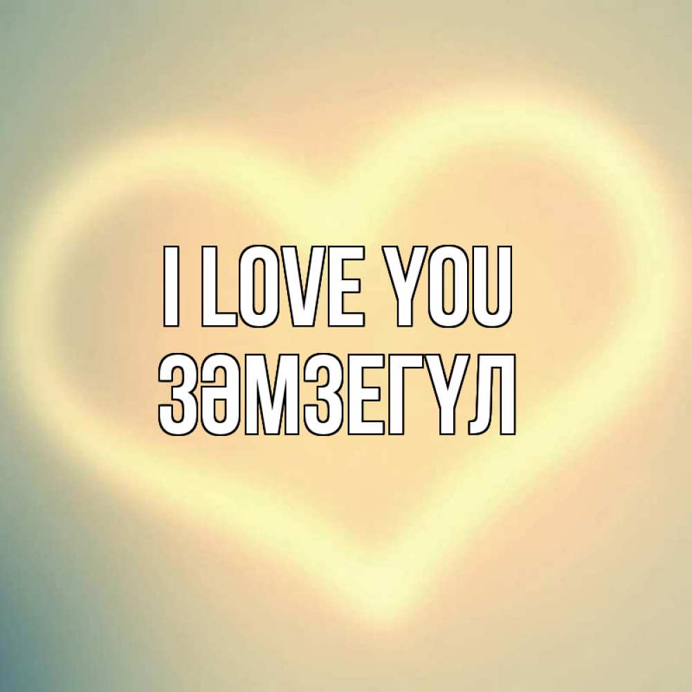 Greetings card с именем, ЗӘМЗЕГҮЛ I love you сердце Greetings with text for free download 