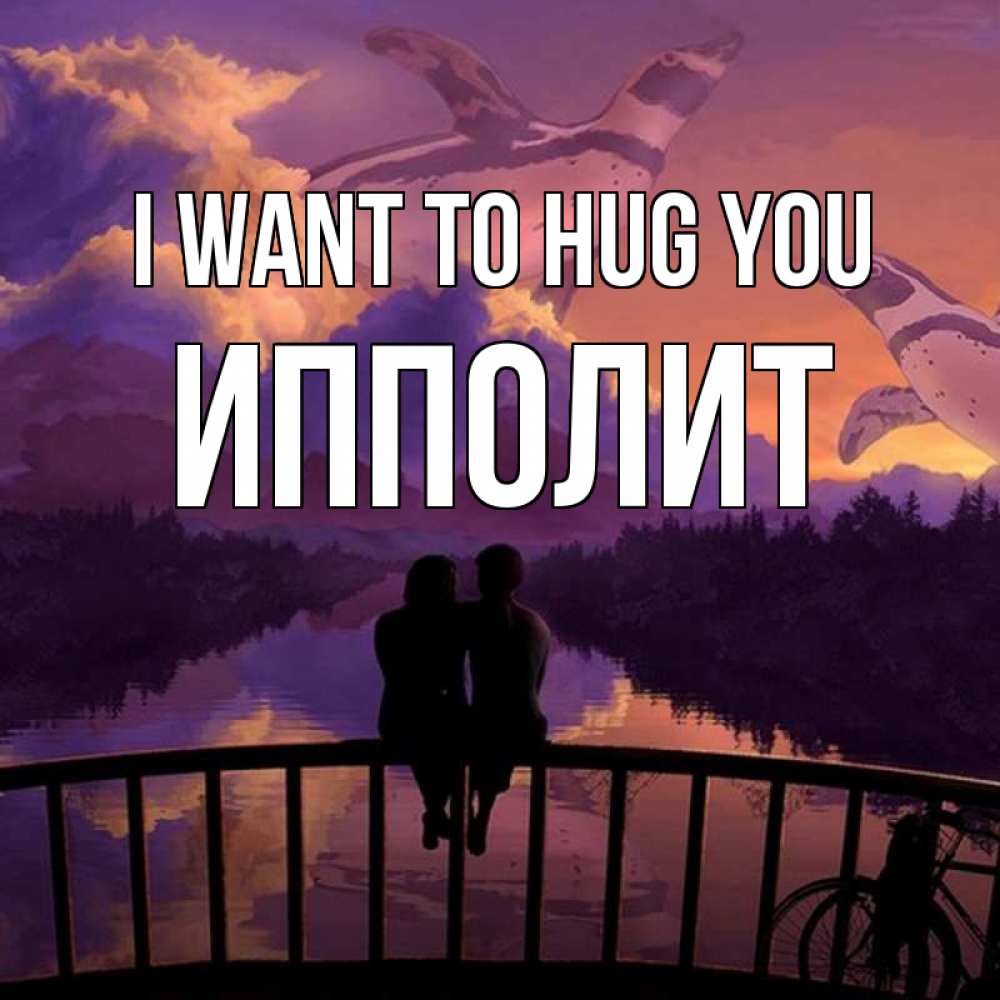 Greetings card с именем, Ипполит I want to hug you парочка сидит на мосте или на набережной Greetings with text for free download 
