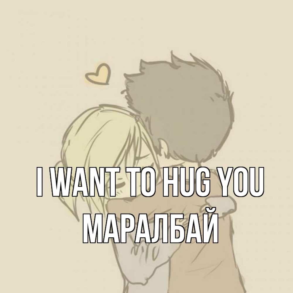 Greetings card с именем, МАРАЛБАЙ I want to hug you с сердечком рисунок Greetings with text for free download 
